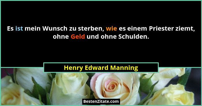 Es ist mein Wunsch zu sterben, wie es einem Priester ziemt, ohne Geld und ohne Schulden.... - Henry Edward Manning