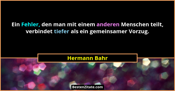Ein Fehler, den man mit einem anderen Menschen teilt, verbindet tiefer als ein gemeinsamer Vorzug.... - Hermann Bahr