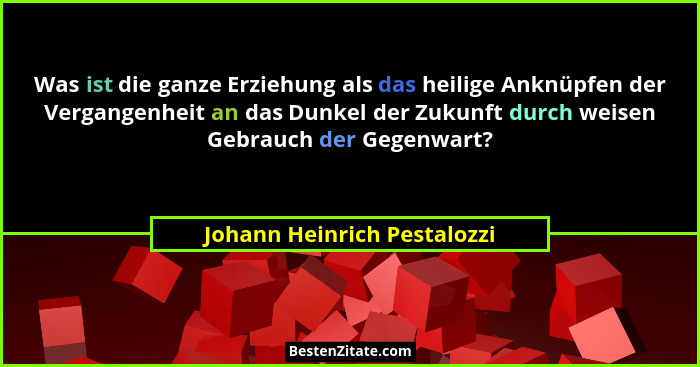Was ist die ganze Erziehung als das heilige Anknüpfen der Vergangenheit an das Dunkel der Zukunft durch weisen Gebrauch d... - Johann Heinrich Pestalozzi
