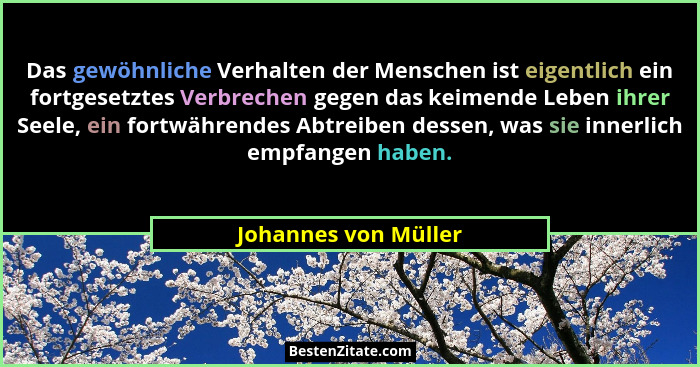 Das gewöhnliche Verhalten der Menschen ist eigentlich ein fortgesetztes Verbrechen gegen das keimende Leben ihrer Seele, ein for... - Johannes von Müller