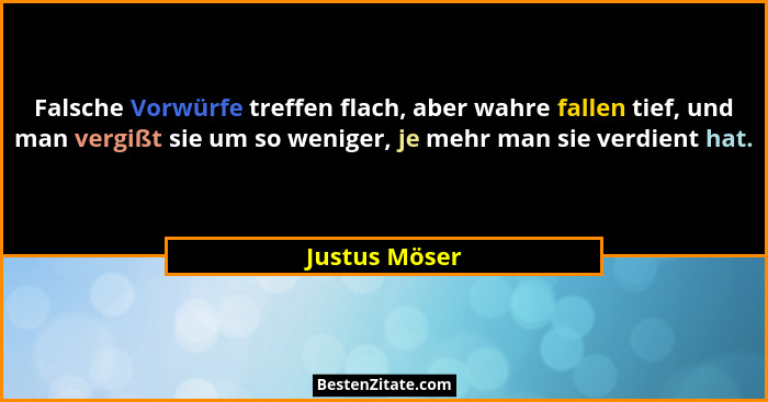 Falsche Vorwürfe treffen flach, aber wahre fallen tief, und man vergißt sie um so weniger, je mehr man sie verdient hat.... - Justus Möser
