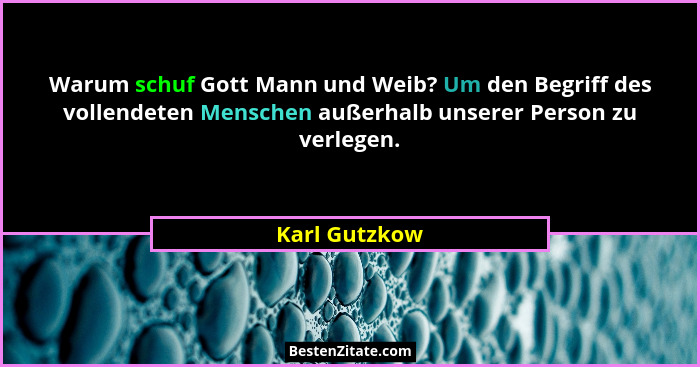 Warum schuf Gott Mann und Weib? Um den Begriff des vollendeten Menschen außerhalb unserer Person zu verlegen.... - Karl Gutzkow