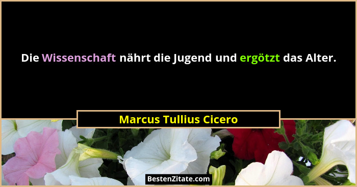 Die Wissenschaft nährt die Jugend und ergötzt das Alter.... - Marcus Tullius Cicero