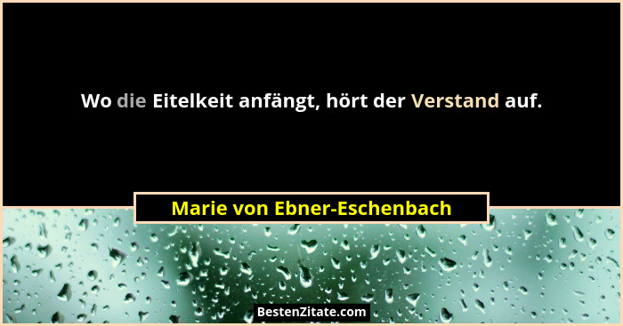 Wo die Eitelkeit anfängt, hört der Verstand auf.... - Marie von Ebner-Eschenbach
