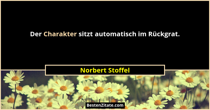 Der Charakter sitzt automatisch im Rückgrat.... - Norbert Stoffel