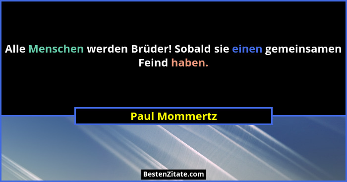 Alle Menschen werden Brüder! Sobald sie einen gemeinsamen Feind haben.... - Paul Mommertz