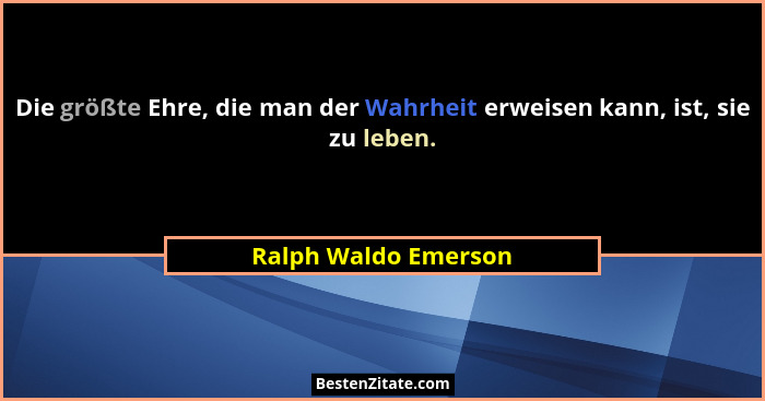Die größte Ehre, die man der Wahrheit erweisen kann, ist, sie zu leben.... - Ralph Waldo Emerson