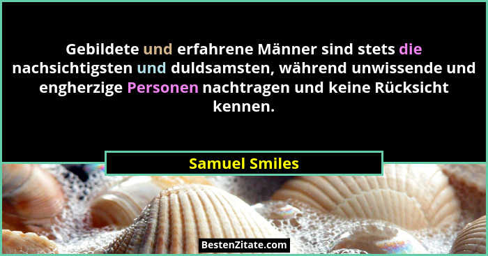 Gebildete und erfahrene Männer sind stets die nachsichtigsten und duldsamsten, während unwissende und engherzige Personen nachtragen u... - Samuel Smiles
