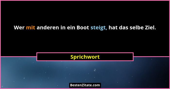 Wer mit anderen in ein Boot steigt, hat das selbe Ziel.... - Sprichwort
