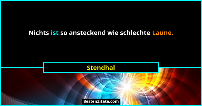 Nichts ist so ansteckend wie schlechte Laune.... - Stendhal