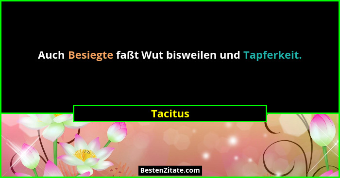 Auch Besiegte faßt Wut bisweilen und Tapferkeit.... - Tacitus