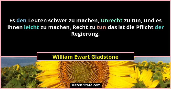Es den Leuten schwer zu machen, Unrecht zu tun, und es ihnen leicht zu machen, Recht zu tun das ist die Pflicht der Regierun... - William Ewart Gladstone
