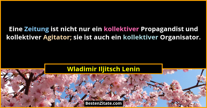 Eine Zeitung ist nicht nur ein kollektiver Propagandist und kollektiver Agitator; sie ist auch ein kollektiver Organisator.... - Wladimir Iljitsch Lenin