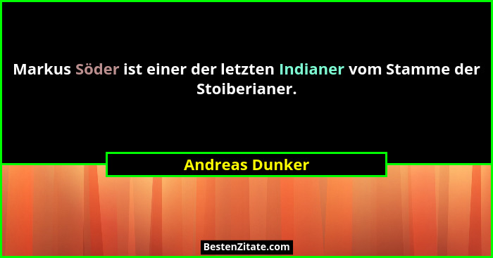 Markus Söder ist einer der letzten Indianer vom Stamme der Stoiberianer.... - Andreas Dunker