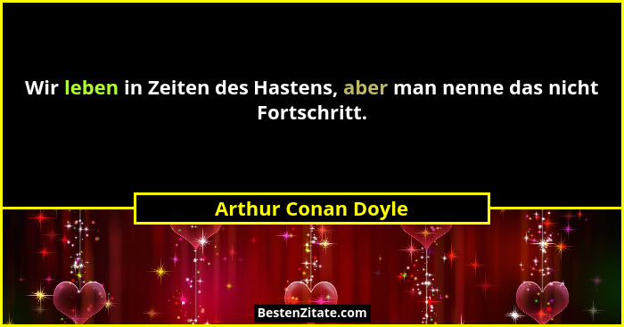 Wir leben in Zeiten des Hastens, aber man nenne das nicht Fortschritt.... - Arthur Conan Doyle
