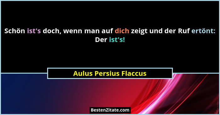 Schön ist's doch, wenn man auf dich zeigt und der Ruf ertönt: Der ist's!... - Aulus Persius Flaccus