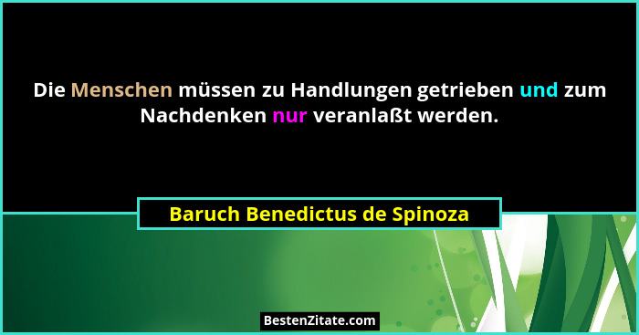Die Menschen müssen zu Handlungen getrieben und zum Nachdenken nur veranlaßt werden.... - Baruch Benedictus de Spinoza