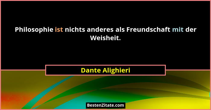Philosophie ist nichts anderes als Freundschaft mit der Weisheit.... - Dante Alighieri