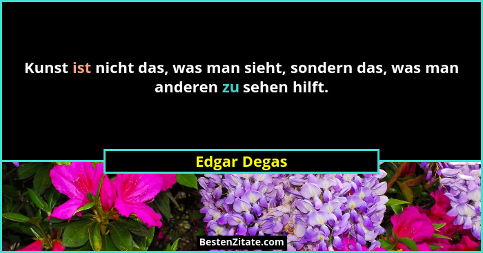 Kunst ist nicht das, was man sieht, sondern das, was man anderen zu sehen hilft.... - Edgar Degas