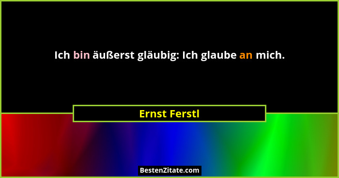 Ich bin äußerst gläubig: Ich glaube an mich.... - Ernst Ferstl