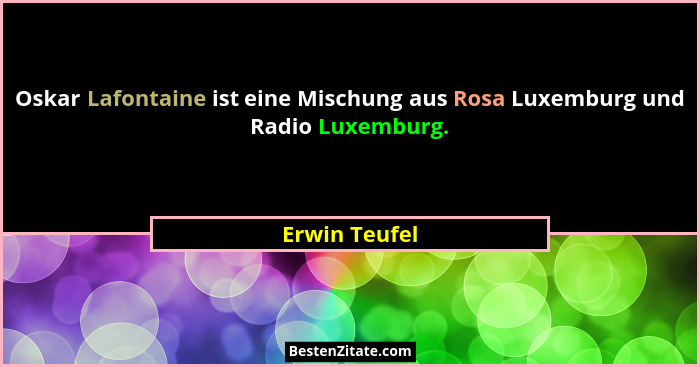 Oskar Lafontaine ist eine Mischung aus Rosa Luxemburg und Radio Luxemburg.... - Erwin Teufel