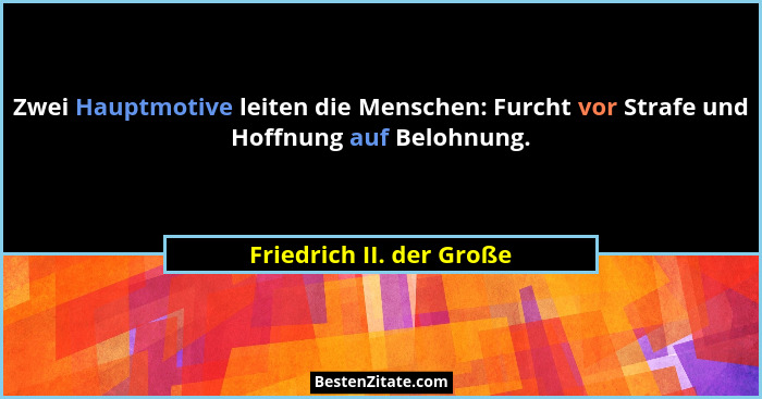 Zwei Hauptmotive leiten die Menschen: Furcht vor Strafe und Hoffnung auf Belohnung.... - Friedrich II. der Große
