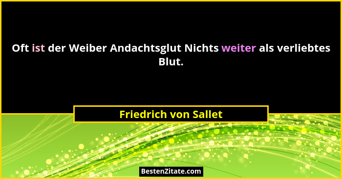 Oft ist der Weiber Andachtsglut Nichts weiter als verliebtes Blut.... - Friedrich von Sallet