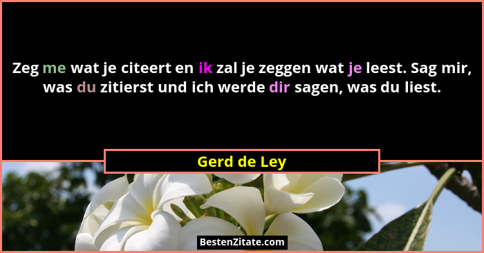 Zeg me wat je citeert en ik zal je zeggen wat je leest. Sag mir, was du zitierst und ich werde dir sagen, was du liest.... - Gerd de Ley