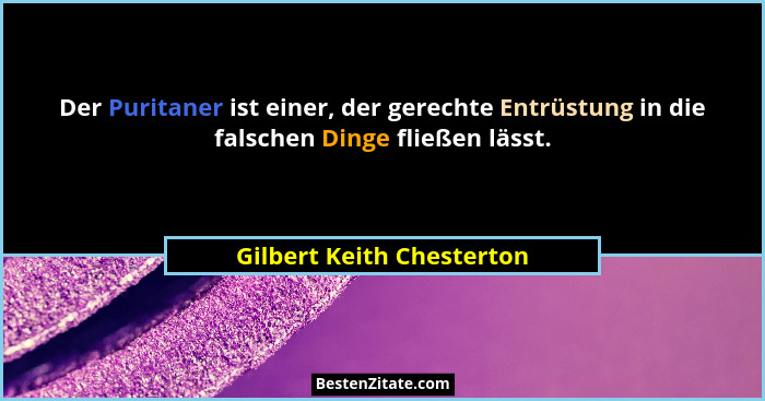 Der Puritaner ist einer, der gerechte Entrüstung in die falschen Dinge fließen lässt.... - Gilbert Keith Chesterton