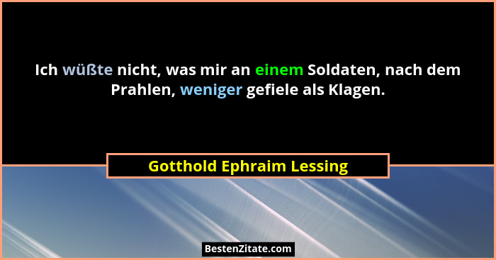 Ich wüßte nicht, was mir an einem Soldaten, nach dem Prahlen, weniger gefiele als Klagen.... - Gotthold Ephraim Lessing