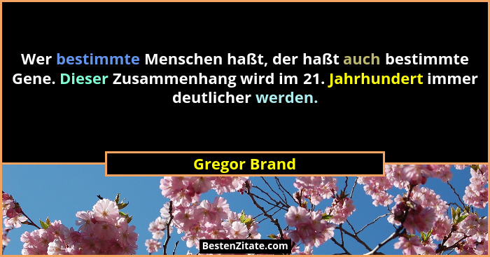 Wer bestimmte Menschen haßt, der haßt auch bestimmte Gene. Dieser Zusammenhang wird im 21. Jahrhundert immer deutlicher werden.... - Gregor Brand