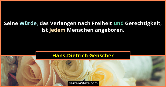 Seine Würde, das Verlangen nach Freiheit und Gerechtigkeit, ist jedem Menschen angeboren.... - Hans-Dietrich Genscher