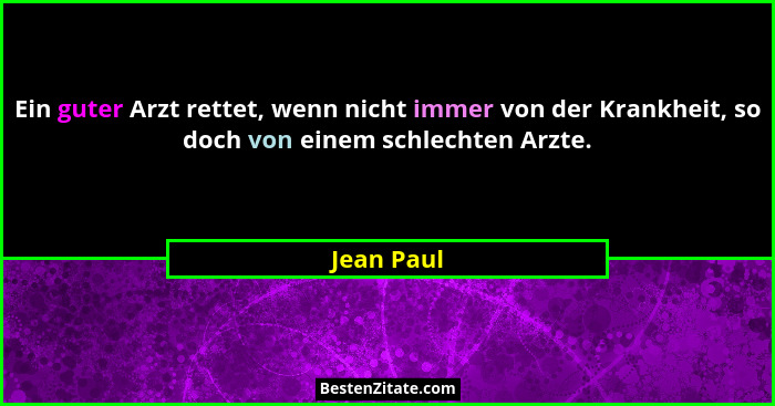 Ein guter Arzt rettet, wenn nicht immer von der Krankheit, so doch von einem schlechten Arzte.... - Jean Paul
