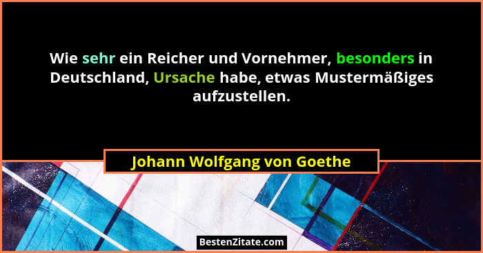 Wie sehr ein Reicher und Vornehmer, besonders in Deutschland, Ursache habe, etwas Mustermäßiges aufzustellen.... - Johann Wolfgang von Goethe