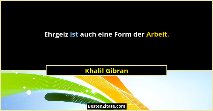 Ehrgeiz ist auch eine Form der Arbeit.... - Khalil Gibran