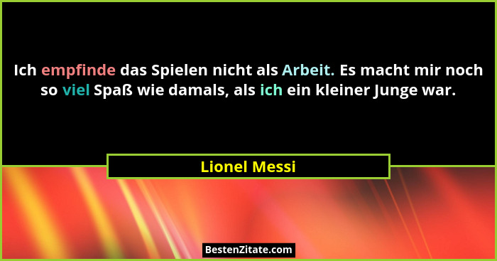 Ich empfinde das Spielen nicht als Arbeit. Es macht mir noch so viel Spaß wie damals, als ich ein kleiner Junge war.... - Lionel Messi