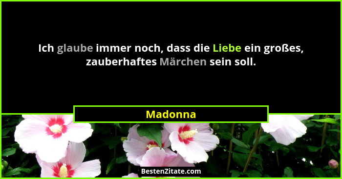 Ich glaube immer noch, dass die Liebe ein großes, zauberhaftes Märchen sein soll.... - Madonna