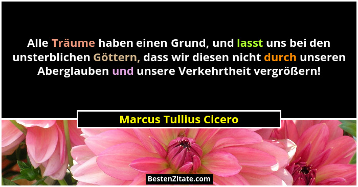Alle Träume haben einen Grund, und lasst uns bei den unsterblichen Göttern, dass wir diesen nicht durch unseren Aberglauben un... - Marcus Tullius Cicero
