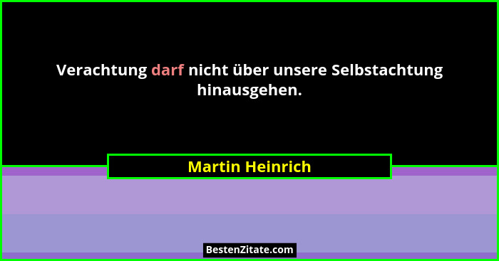 Verachtung darf nicht über unsere Selbstachtung hinausgehen.... - Martin Heinrich