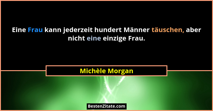 Eine Frau kann jederzeit hundert Männer täuschen, aber nicht eine einzige Frau.... - Michèle Morgan