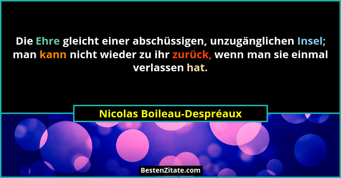 Die Ehre gleicht einer abschüssigen, unzugänglichen Insel; man kann nicht wieder zu ihr zurück, wenn man sie einmal verlas... - Nicolas Boileau-Despréaux