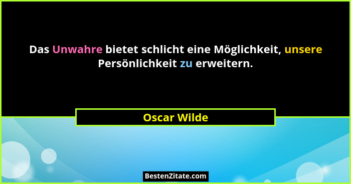 Das Unwahre bietet schlicht eine Möglichkeit, unsere Persönlichkeit zu erweitern.... - Oscar Wilde