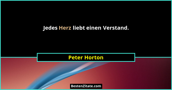Jedes Herz liebt einen Verstand.... - Peter Horton