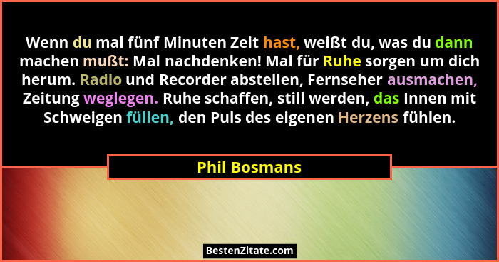 Wenn du mal fünf Minuten Zeit hast, weißt du, was du dann machen mußt: Mal nachdenken! Mal für Ruhe sorgen um dich herum. Radio und Rec... - Phil Bosmans