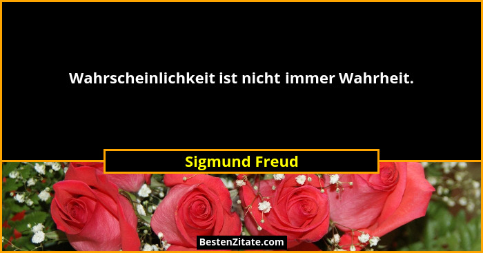 Wahrscheinlichkeit ist nicht immer Wahrheit.... - Sigmund Freud
