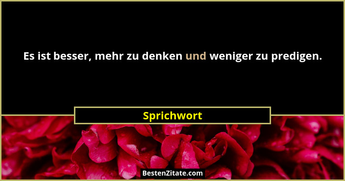 Es ist besser, mehr zu denken und weniger zu predigen.... - Sprichwort