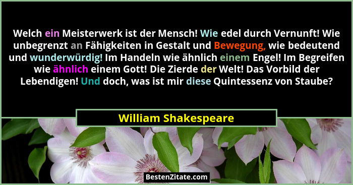 Welch ein Meisterwerk ist der Mensch! Wie edel durch Vernunft! Wie unbegrenzt an Fähigkeiten in Gestalt und Bewegung, wie bedeut... - William Shakespeare