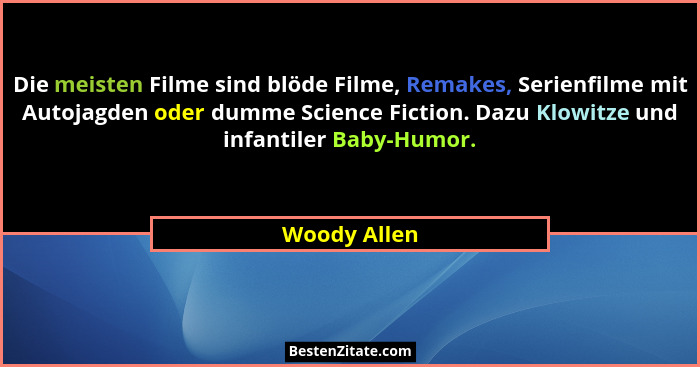 Die meisten Filme sind blöde Filme, Remakes, Serienfilme mit Autojagden oder dumme Science Fiction. Dazu Klowitze und infantiler Baby-Hu... - Woody Allen