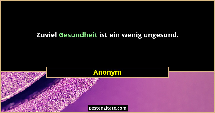 Zuviel Gesundheit ist ein wenig ungesund.... - Anonym