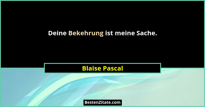 Deine Bekehrung ist meine Sache.... - Blaise Pascal